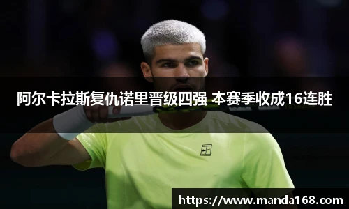 阿尔卡拉斯复仇诺里晋级四强 本赛季收成16连胜
