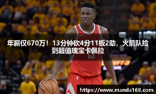 年薪仅670万！13分钟砍4分11板2助，火箭队捡到超值瑰宝卡佩拉