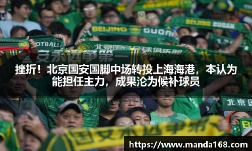 挫折！北京国安国脚中场转投上海海港，本认为能担任主力，成果沦为候补球员