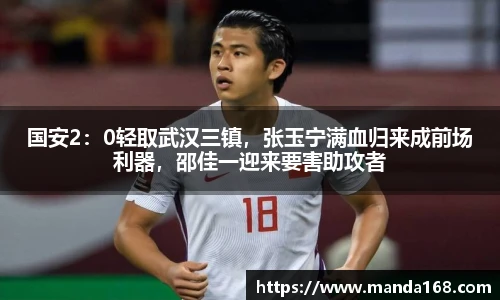 国安2：0轻取武汉三镇，张玉宁满血归来成前场利器，邵佳一迎来要害助攻者