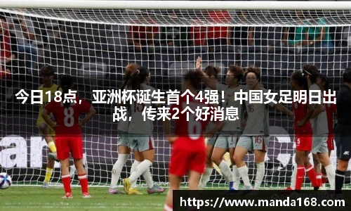 今日18点，亚洲杯诞生首个4强！中国女足明日出战，传来2个好消息