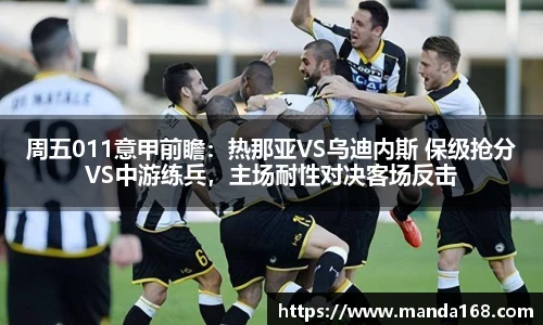 周五011意甲前瞻：热那亚VS乌迪内斯 保级抢分VS中游练兵，主场耐性对决客场反击